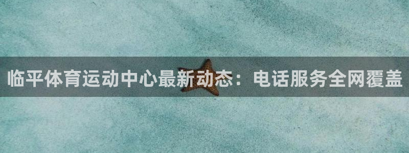 乐视体育汤圆：临平体育运动中心最新动态：电话服务全网覆盖