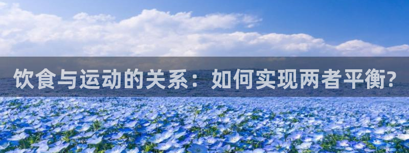 乐视体育卢山：饮食与运动的关系：如何实现两者平衡?